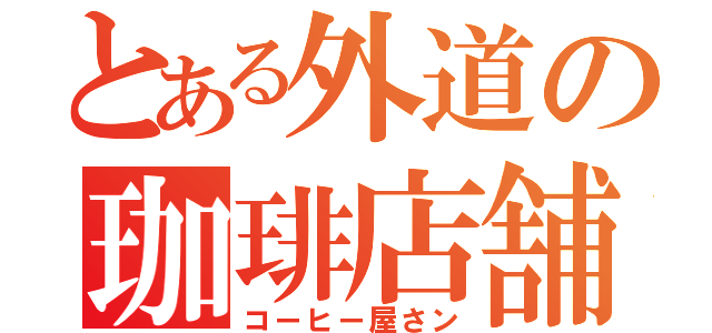 とある外道の珈琲店舗（コーヒー屋さン）