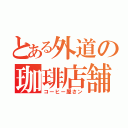 とある外道の珈琲店舗（コーヒー屋さン）