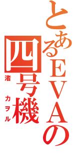 とあるＥＶＡの四号機（渚 カヲル）