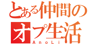 とある仲間のオプ生活（ＡｎｏＬｉ）