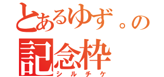 とあるゆず。の記念枠（シルチケ）