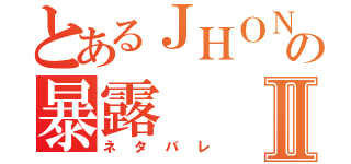 とあるＪＨＯＮＳの暴露Ⅱ（ネタバレ）