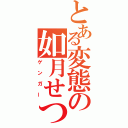 とある変態の如月せつな（ゲンガー）