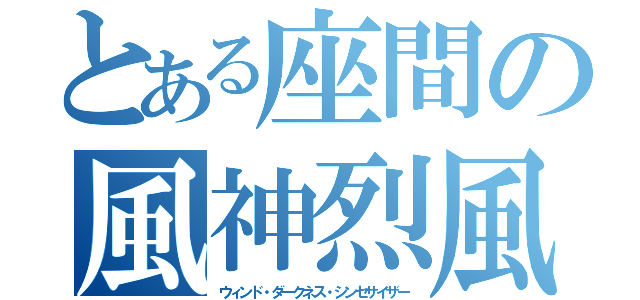 とある座間の風神烈風（ウィンド・ダークネス・シンセサイザー）