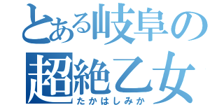 とある岐阜の超絶乙女（たかはしみか）