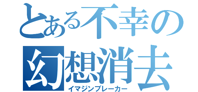 とある不幸の幻想消去（イマジンブレーカー）