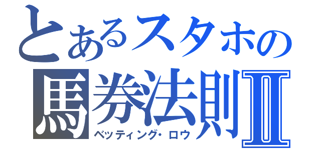 とあるスタホの馬券法則Ⅱ（ベッティング・ロウ）