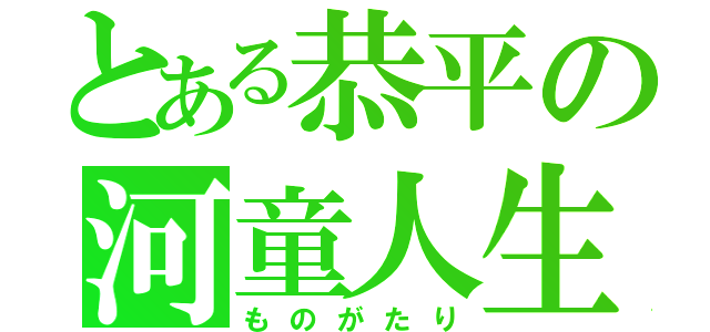 とある恭平の河童人生（ものがたり）