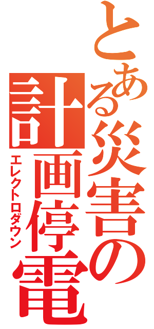 とある災害の計画停電（エレクトロダウン）