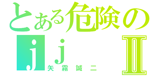 とある危険のｊｊⅡ（矢霧誠二）