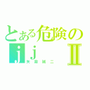 とある危険のｊｊⅡ（矢霧誠二）