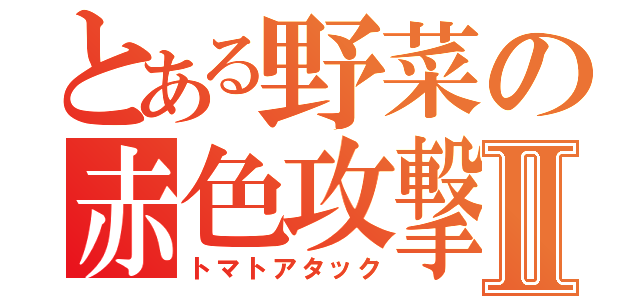 とある野菜の赤色攻撃Ⅱ（トマトアタック）