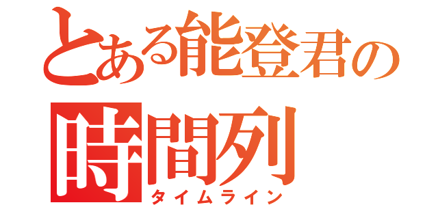 とある能登君の時間列（タイムライン）