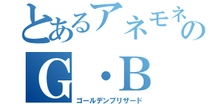 とあるアネモネ団長のＧ・Ｂ（ゴールデンブリザード）