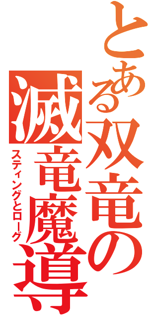 とある双竜の滅竜魔導士（スティングとローグ）