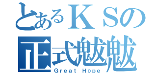 とあるＫＳの正式魃魃（Ｇｒｅａｔ Ｈｏｐｅ）