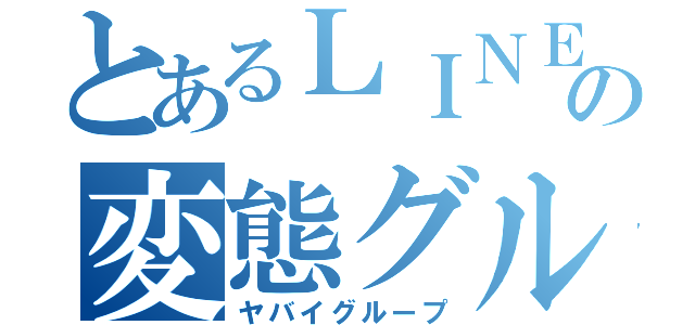 とあるＬＩＮＥの変態グループ（ヤバイグループ）