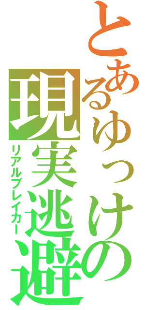 とあるゆっけの現実逃避（リアルブレイカー）