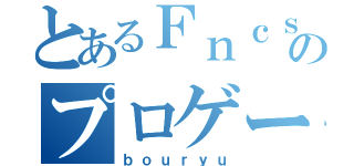 とあるＦｎｃｓのプロゲーマー（ｂｏｕｒｙｕ）