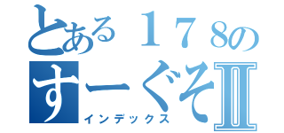 とある１７８のすーぐそれⅡ（インデックス）