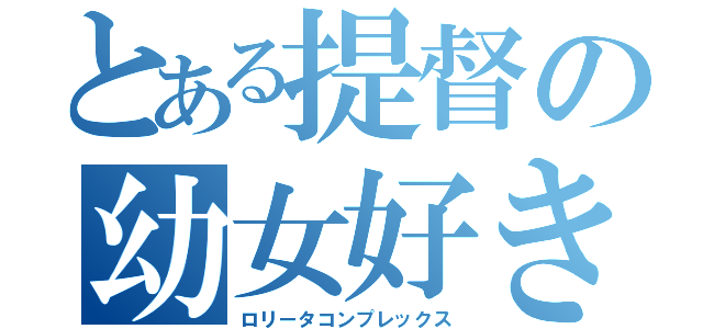 とある提督の幼女好き（ロリータコンプレックス）