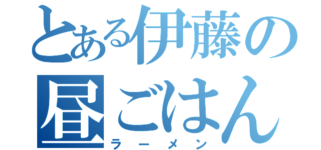 とある伊藤の昼ごはん（ラーメン）