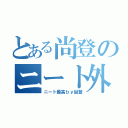 とある尚登のニート外伝（ニート最高ｂｙ尚登）