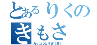 とあるりくのきもさ（カッコつけすぎ（笑））