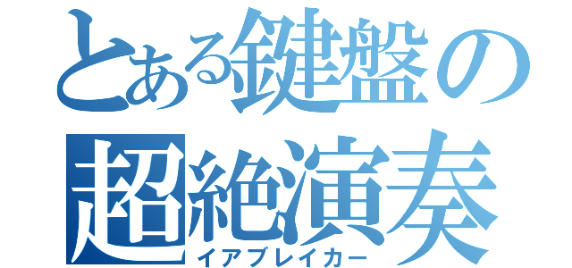 とある鍵盤の超絶演奏（イアブレイカー）