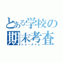 とある学校の期末考査（ショータイム）