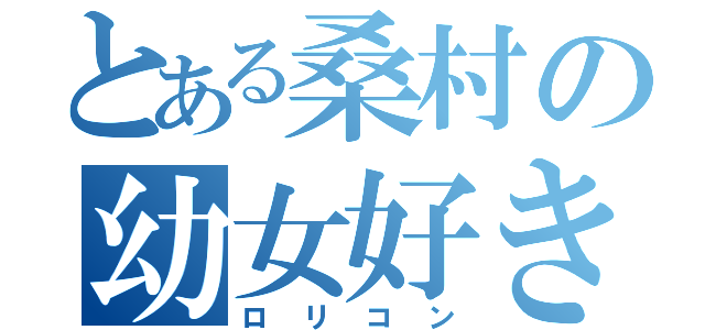 とある桑村の幼女好き（ロリコン）