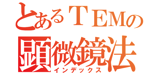 とあるＴＥＭの顕微鏡法（インデックス）