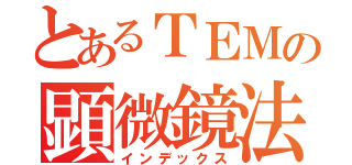 とあるＴＥＭの顕微鏡法（インデックス）