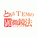 とあるＴＥＭの顕微鏡法（インデックス）