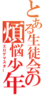 とある生徒会の煩悩少年（エロゲマスター）