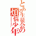 とある生徒会の煩悩少年（エロゲマスター）