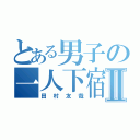 とある男子の一人下宿Ⅱ（田村友哉）