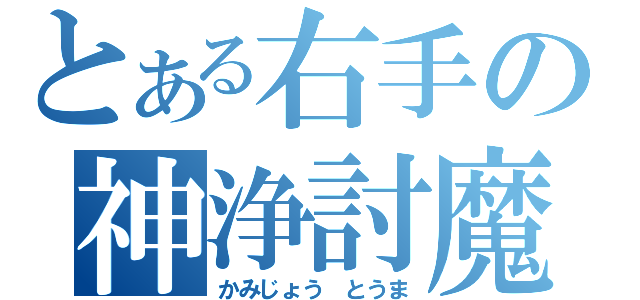 とある右手の神浄討魔（かみじょう とうま）