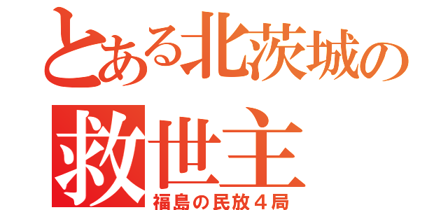 とある北茨城の救世主（福島の民放４局）