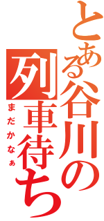 とある谷川の列車待ちⅡ（まだかなぁ）