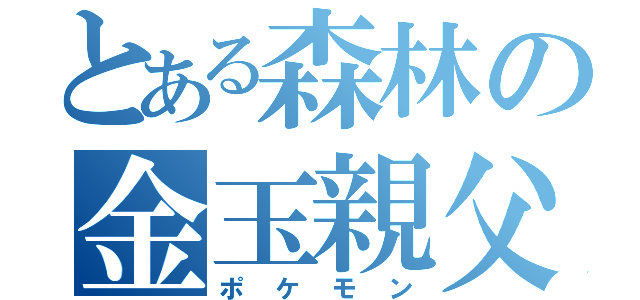 とある森林の金玉親父（ポケモン）