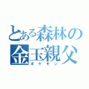 とある森林の金玉親父（ポケモン）