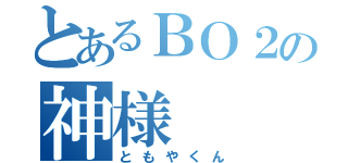 とあるＢＯ２の神様（ともやくん）