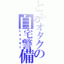 とあるオタクの自宅警備（ヒキコモリ）