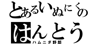 とあるいぬにくのはんとう（ハムニダ野郎）