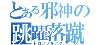 とある邪神の跳躍落蹴（ドロップキック）