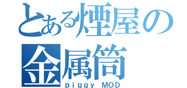 とある煙屋の金属筒（ｐｉｇｇｙ ＭＯＤ）