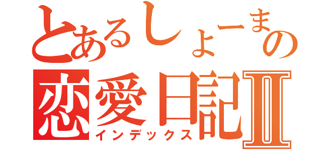 とあるしょーまとひなの恋愛日記Ⅱ（インデックス）