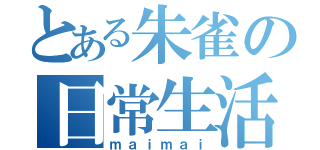 とある朱雀の日常生活（ｍａｉｍａｉ）