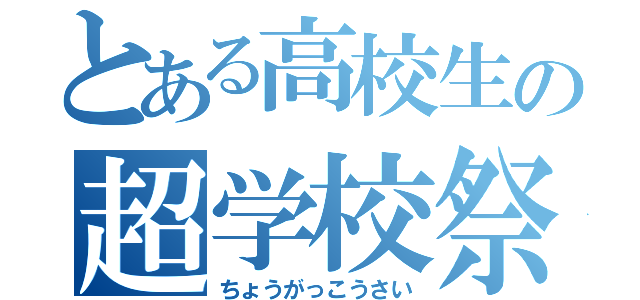 とある高校生の超学校祭（ちょうがっこうさい）